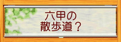 六甲の 散歩道？