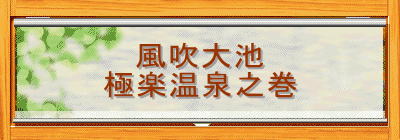 風吹大池
極楽温泉之巻