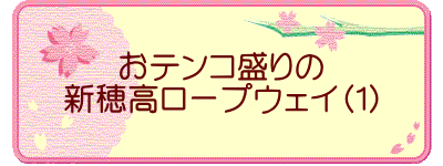 おテンコ盛りの 新穂高ロープウェイ（１）