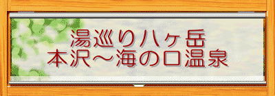 湯巡り八ヶ岳
本沢〜海の口温泉